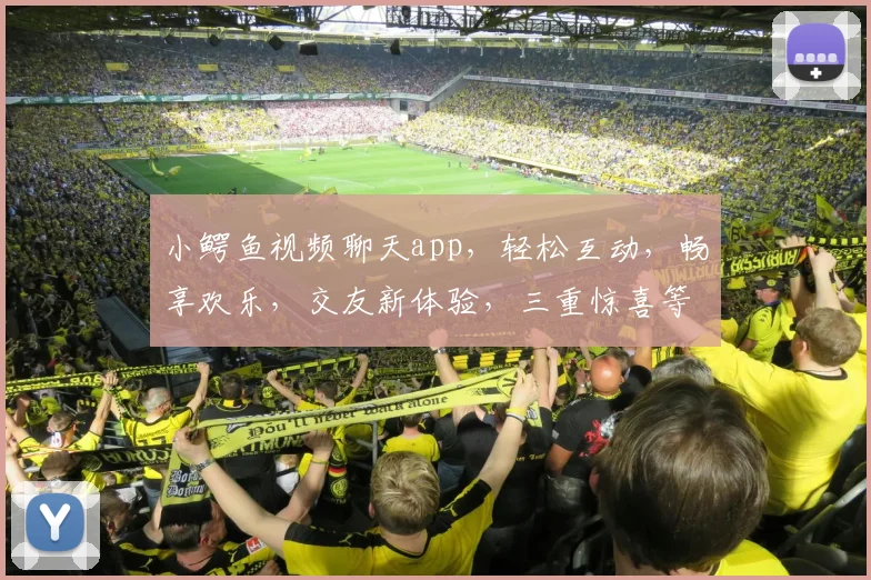 小鳄鱼视频聊天app，轻松互动，畅享欢乐，交友新体验，三重惊喜等你来