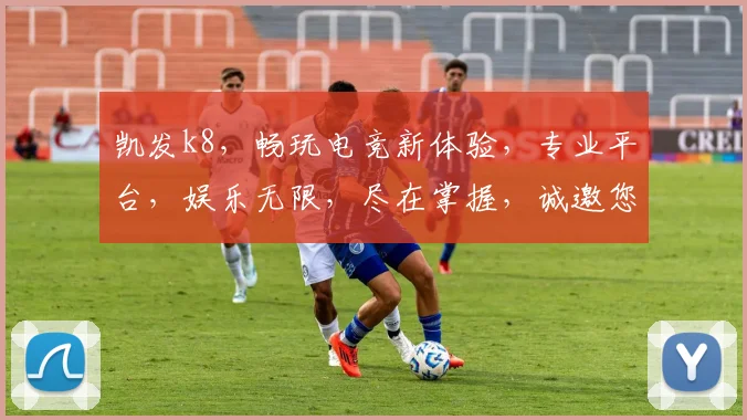 凯发k8，畅玩电竞新体验，专业平台，娱乐无限，尽在掌握，诚邀您加入
