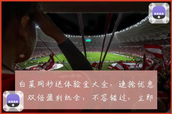 白菜网秒送体验金大全，速抢优惠，双倍盈利机会，不容错过，立即参与