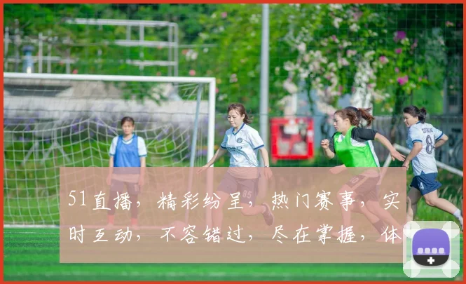 51直播，精彩纷呈，热门赛事，实时互动，不容错过，尽在掌握，体验非凡