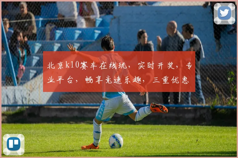 北京k10赛车在线玩，实时开奖，专业平台，畅享竞速乐趣，三重优惠等你来