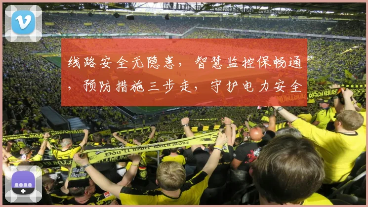 线路安全无隐患，智慧监控保畅通，预防措施三步走，守护电力安全行