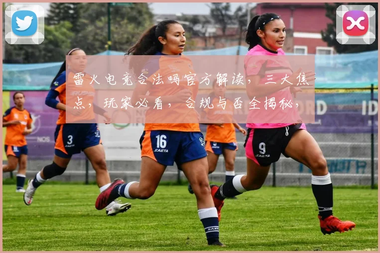 雷火电竞合法吗官方解读，三大焦点，玩家必看，合规与否全揭秘，三问雷火电竞合法性
