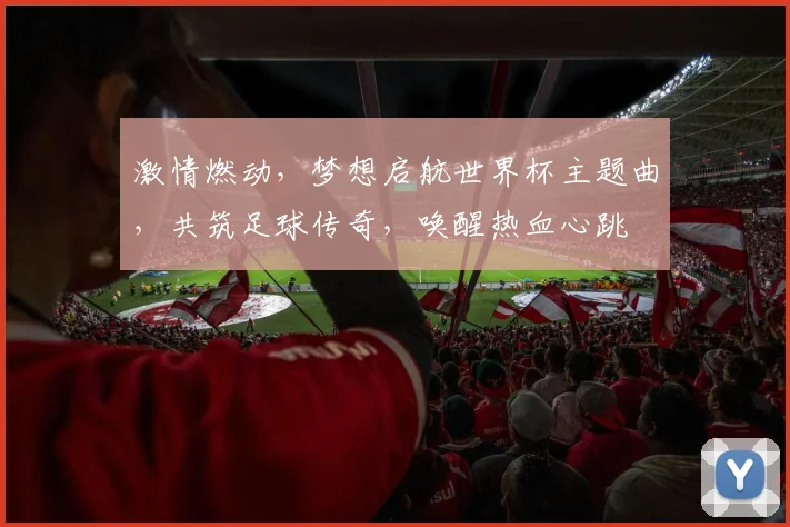 激情燃动，梦想启航世界杯主题曲，共筑足球传奇，唤醒热血心跳