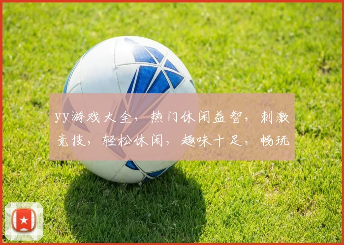 yy游戏大全，热门休闲益智，刺激竞技，轻松休闲，趣味十足，畅玩无忧三，三，三