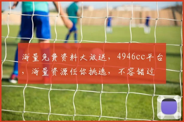 海量免费资料大放送，4946cc平台，海量资源任你挑选，不容错过