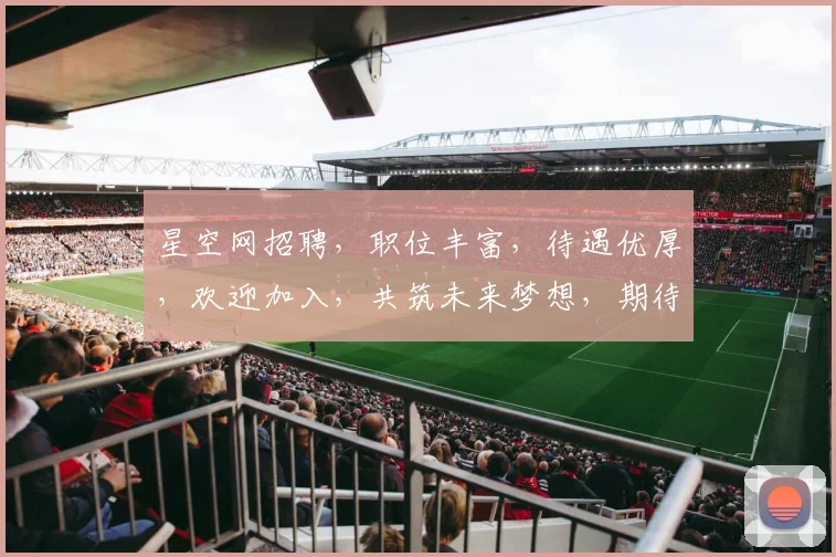 星空网招聘，职位丰富，待遇优厚，欢迎加入，共筑未来梦想，期待您的加入，共创辉煌。